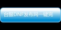 台服DNF发布网一键完成主线（dnf台服搭建）