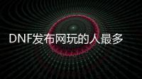 DNF发布网玩的人最多的私服