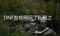 DNF发布网玩了私服之后就有问题