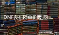 DNF发布网单机版 网盘下载（dnf单机版下载手机版）