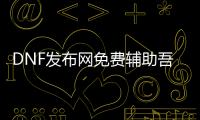 DNF发布网免费辅助吾爱（dnf免费辅助官网）