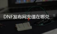 DNF发布网充值在哪兑换