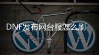 DNF发布网台服怎么刷金币（dnf台服服务器在哪里买）