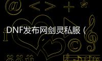 DNF发布网剑灵私服（DNF发布网与剑灵）
