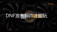 DNF发布网咋才能玩