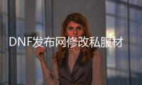 DNF发布网修改私服材料数量（DNF发布网数据修改器）