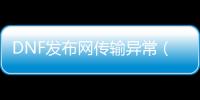 DNF发布网传输异常（DNF发布网传送叫什么）