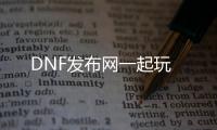 DNF发布网一起玩