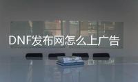 DNF发布网怎么上广告