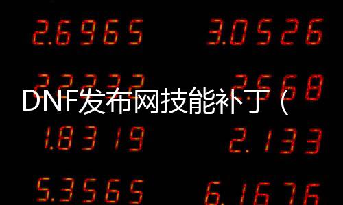 DNF发布网技能补丁（dnf技能补丁放在哪个文件夹）
