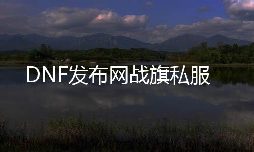 DNF发布网战旗私服