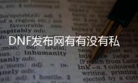 DNF发布网有有没有私服