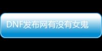 DNF发布网有没有女鬼剑（DNF发布网女鬼剑时装大全）