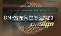 DNF发布网是怎么搞的》