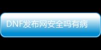 DNF发布网安全吗有病毒吗