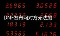 DNF发布网对方无法加入队伍（dnf对方处于无法组队的状态是怎么回事）