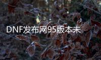 DNF发布网95版本未央私服（DNF发布网未央赚钱吗）