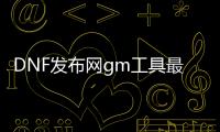 DNF发布网gm工具最新