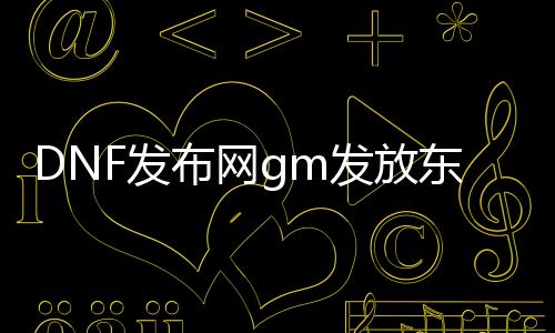 DNF发布网gm发放东西