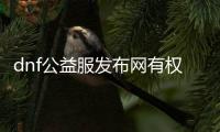 dnf公益服发布网有权限吗（dnf公益版）