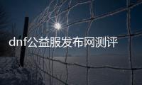 dnf公益服发布网测评怎么样,最新dnf公益服发布网测评报告