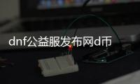dnf公益服发布网d币服（dnf公益服发布网d币获取攻略）