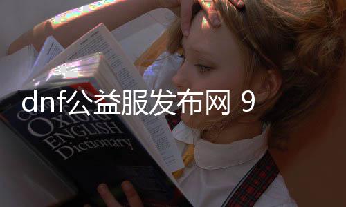 dnf公益服发布网 90 升级（dnf公益服发布网开服时间）